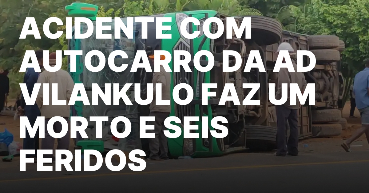 ACIDENTE COM AUTOCARRO DA AD VILANKULO FAZ UM MORTO E SEIS FERIDOS
