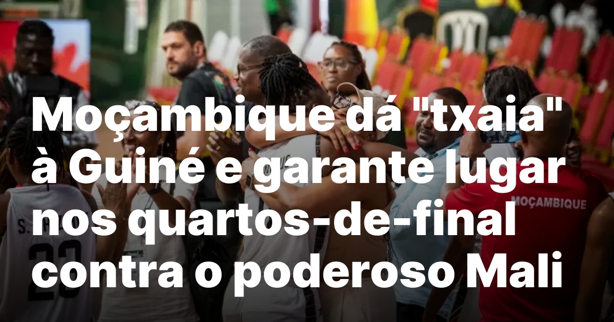 Moçambique dá “txaia” à Guiné e garante lugar nos quartos-de-final contra o poderoso Mali