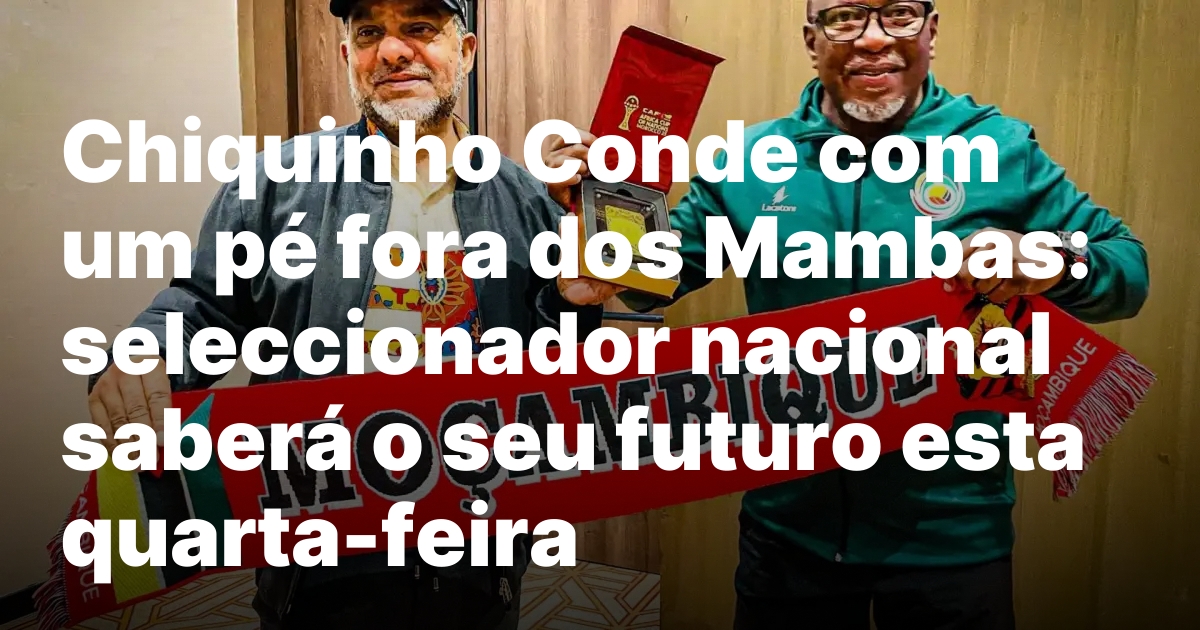 Futuro Incerto de Chiquinho Conde à Frente dos Mambas